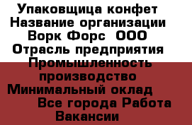 Упаковщица конфет › Название организации ­ Ворк Форс, ООО › Отрасль предприятия ­ Промышленность, производство › Минимальный оклад ­ 30 000 - Все города Работа » Вакансии   